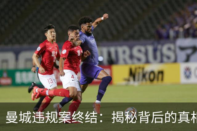 曼城违规案终结：揭秘背后的真相与惩罚即将来临