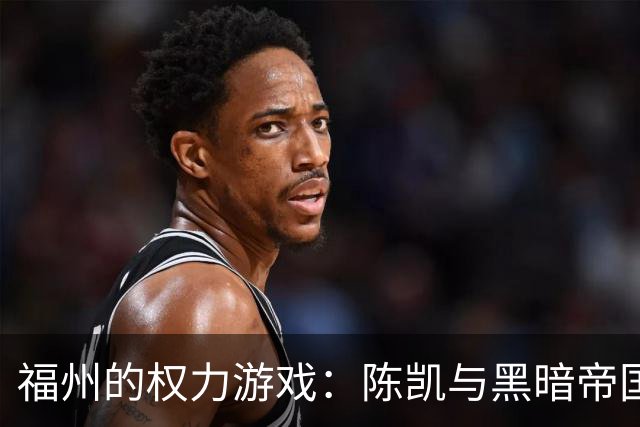 福州的权力游戏：陈凯与黑暗帝国的落幕