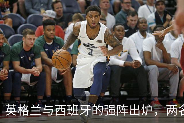 英格兰与西班牙的强阵出炉，两名球员引发热议