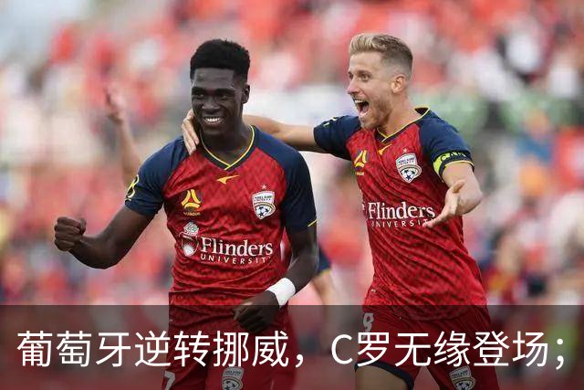 葡萄牙逆转挪威，C罗无缘登场；德国遭希腊冷门
